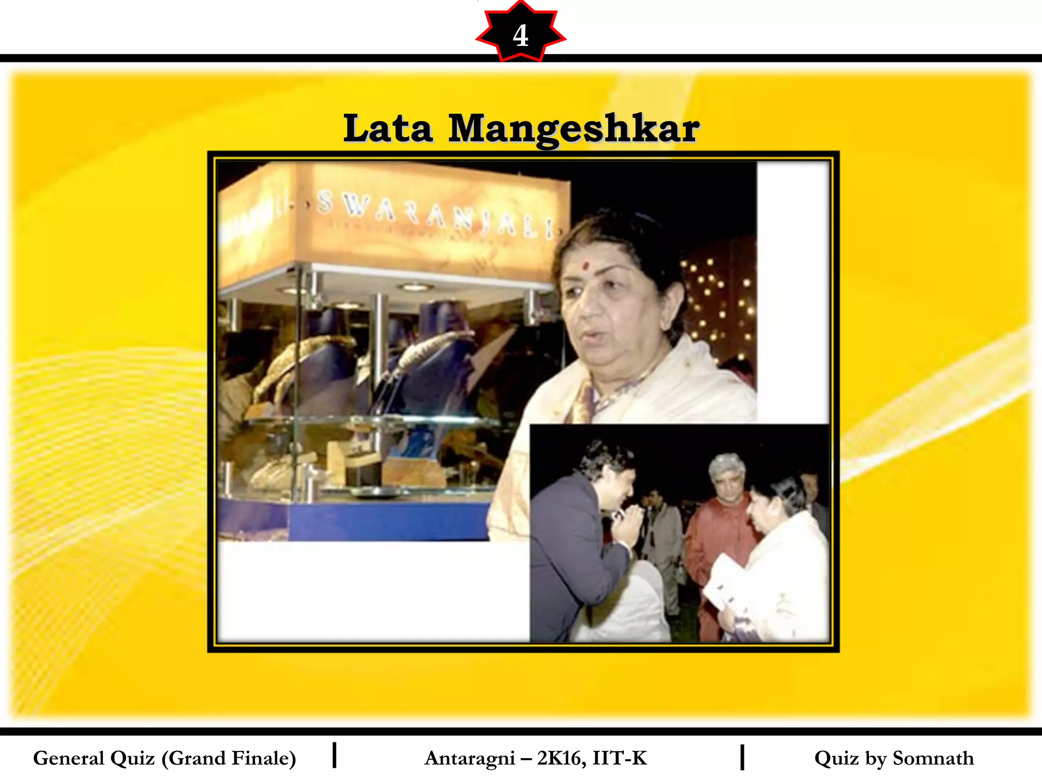 Quiz by SomnathI I
Lata MangeshkarLata Mangeshkar
4
General Quiz (Grand Finale) Antaragni – 2K16, IIT-K
 