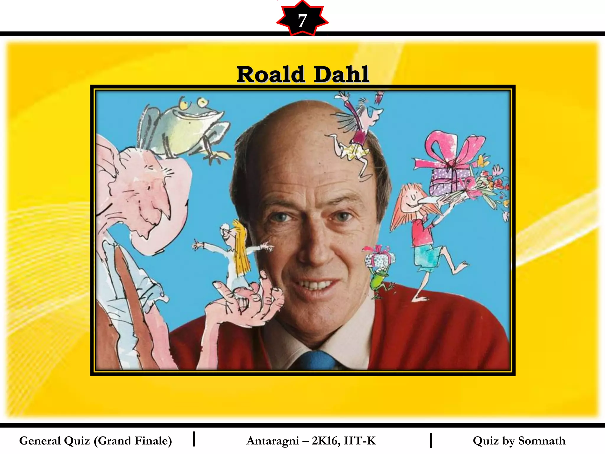 Quiz by SomnathI I
Roald DahlRoald Dahl
7
General Quiz (Grand Finale) Antaragni – 2K16, IIT-K
 