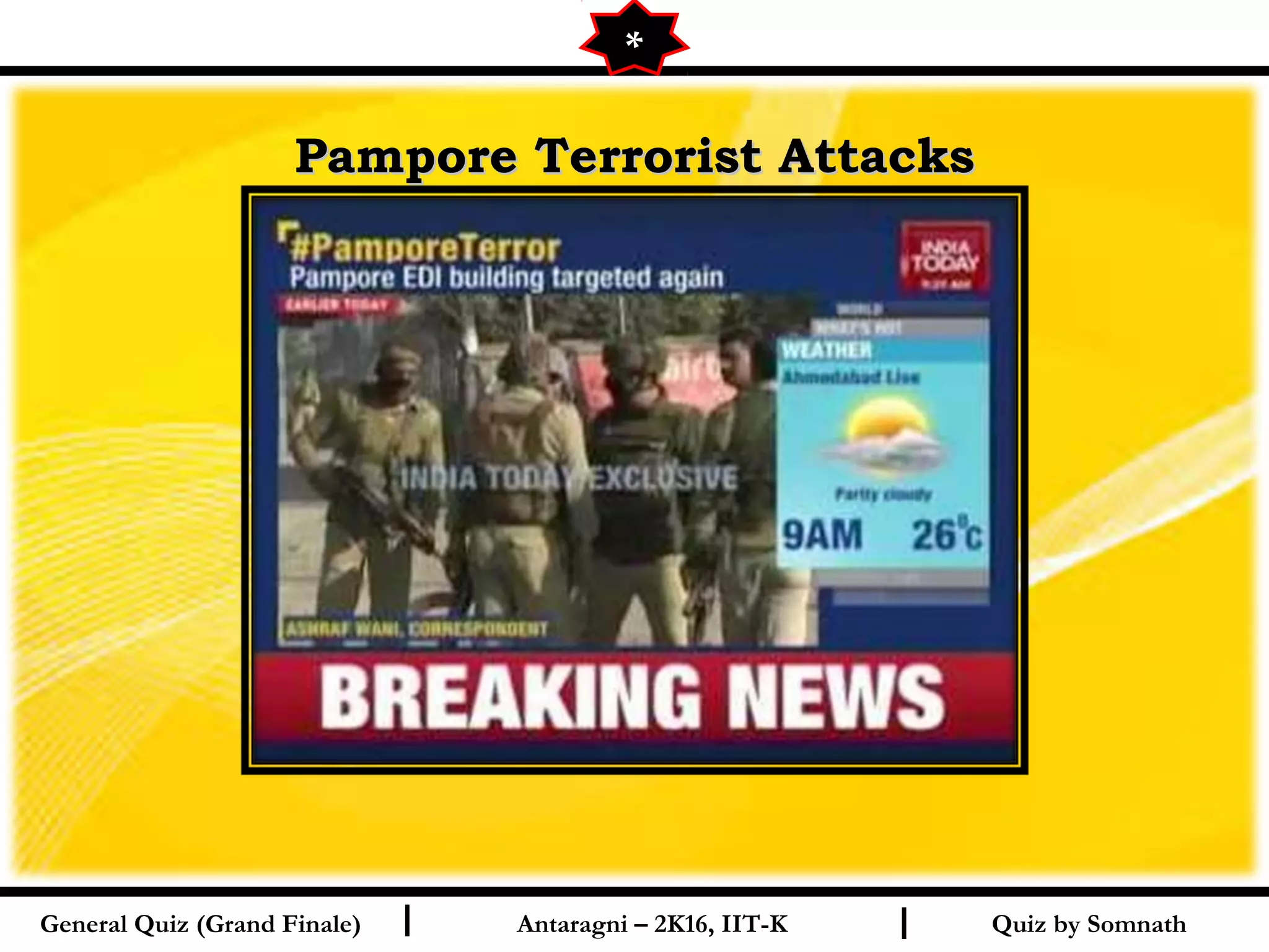 Quiz by SomnathI I
Pampore Terrorist AttacksPampore Terrorist Attacks
General Quiz (Grand Finale) Antaragni – 2K16, IIT-K
*
 