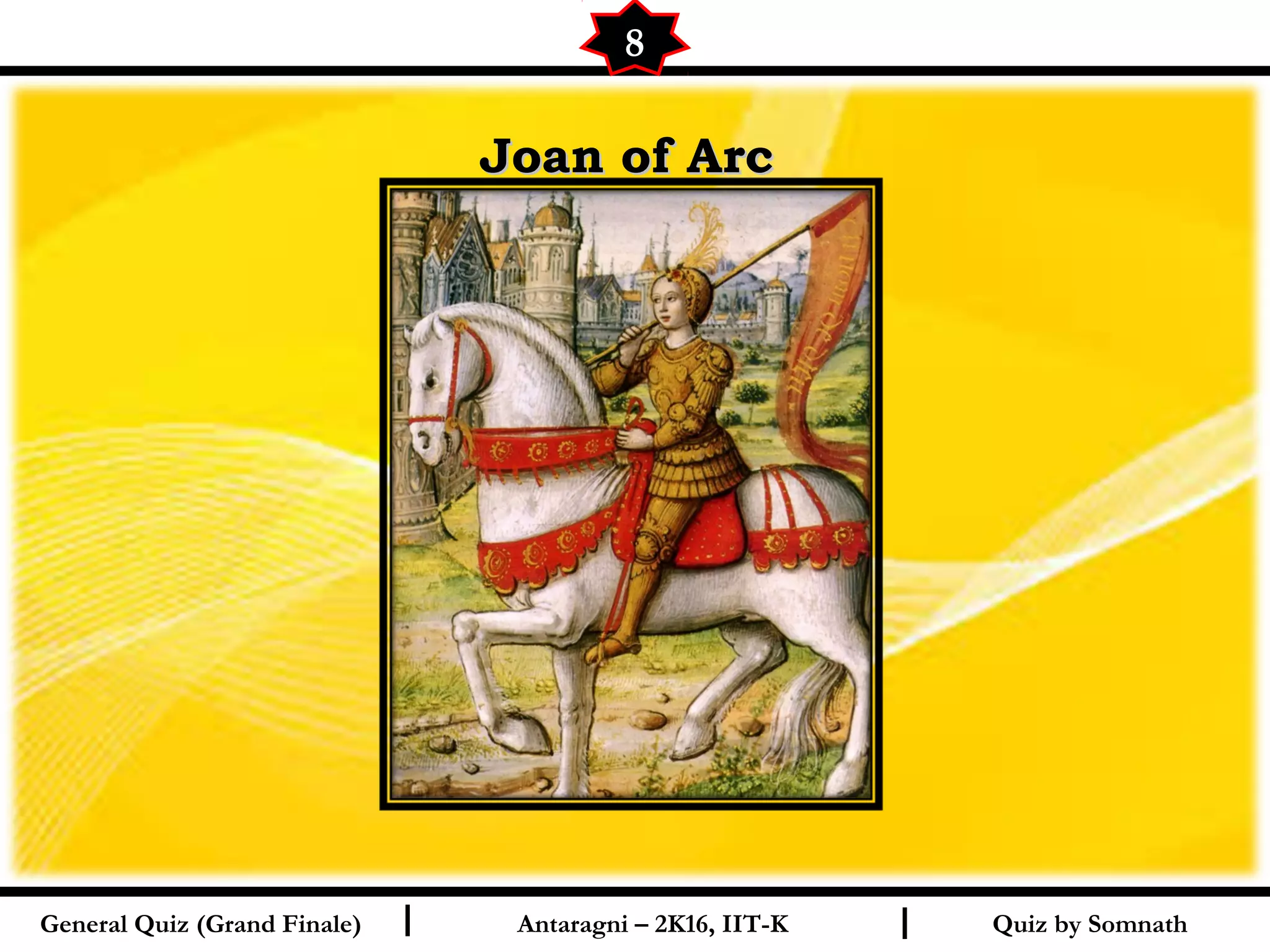 Quiz by SomnathI I
Joan of ArcJoan of Arc
8
General Quiz (Grand Finale) Antaragni – 2K16, IIT-K
 