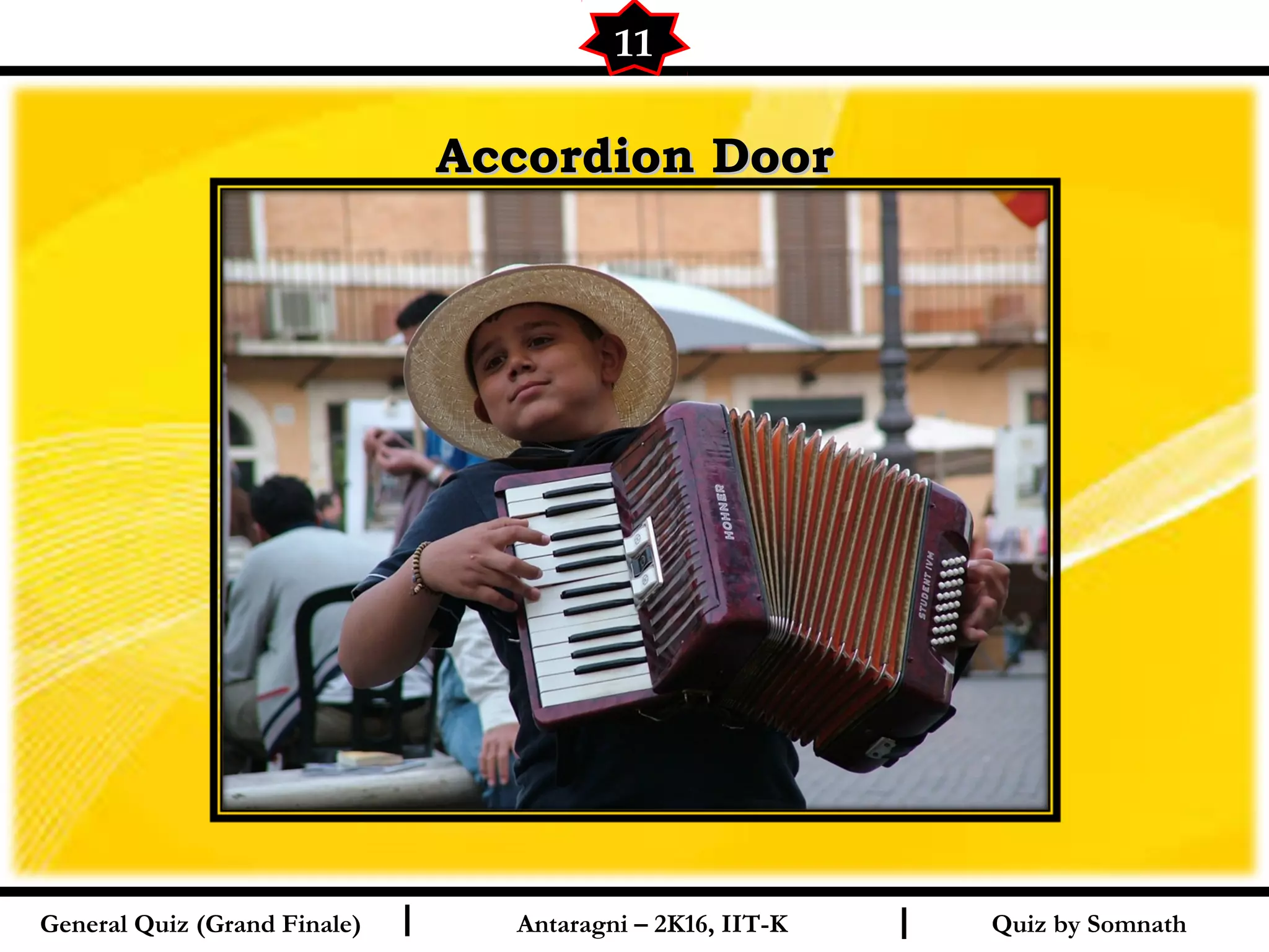 Quiz by SomnathI I
Accordion DoorAccordion Door
11
General Quiz (Grand Finale) Antaragni – 2K16, IIT-K
 