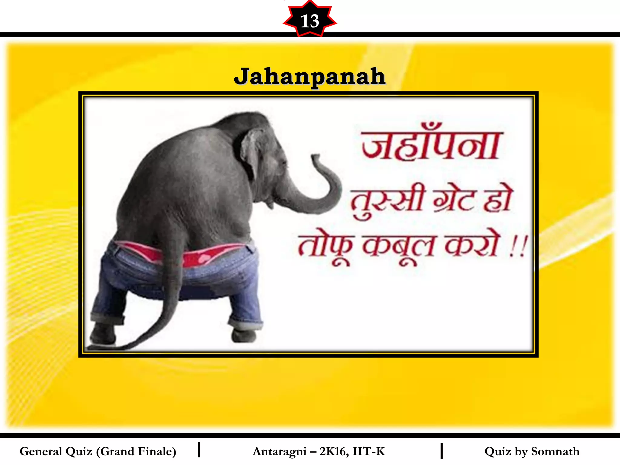 Quiz by SomnathI I
JahanpanahJahanpanah
13
General Quiz (Grand Finale) Antaragni – 2K16, IIT-K
 