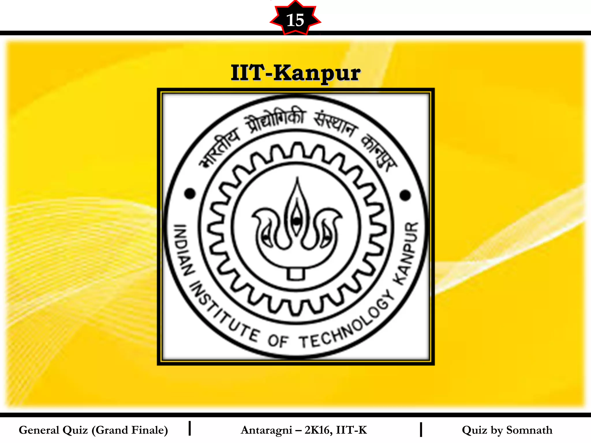 Quiz by SomnathI I
IIT-KanpurIIT-Kanpur
15
General Quiz (Grand Finale) Antaragni – 2K16, IIT-K
 