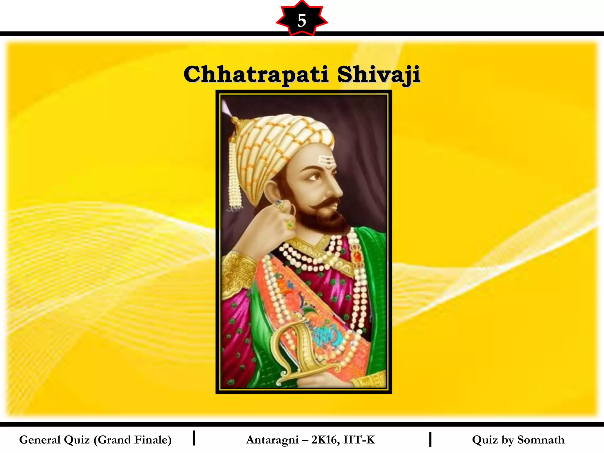 Quiz by SomnathI I
Chhatrapati ShivajiChhatrapati Shivaji
5
General Quiz (Grand Finale) Antaragni – 2K16, IIT-K
 