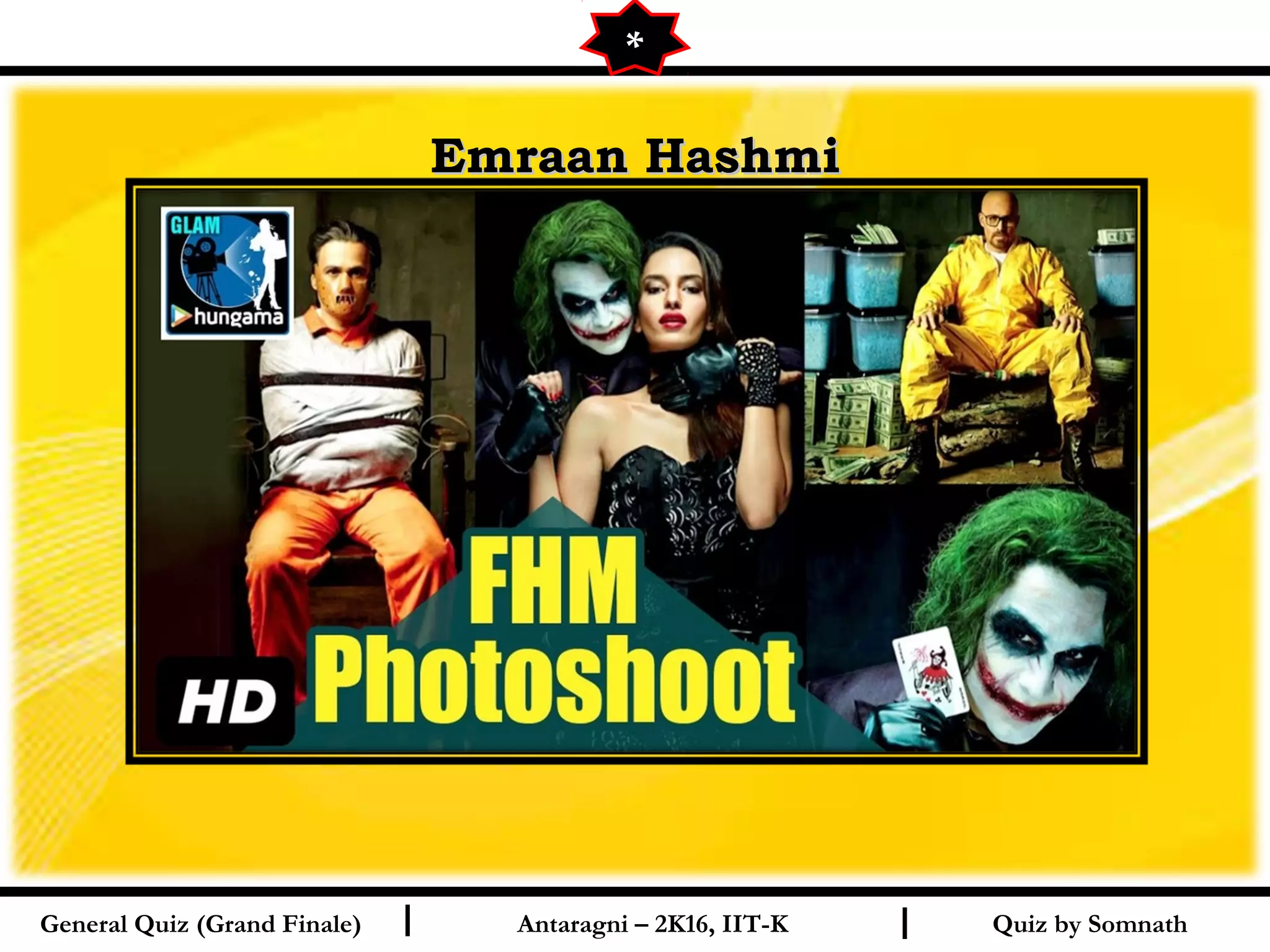 Quiz by SomnathI I
Emraan HashmiEmraan Hashmi
General Quiz (Grand Finale) Antaragni – 2K16, IIT-K
*
 