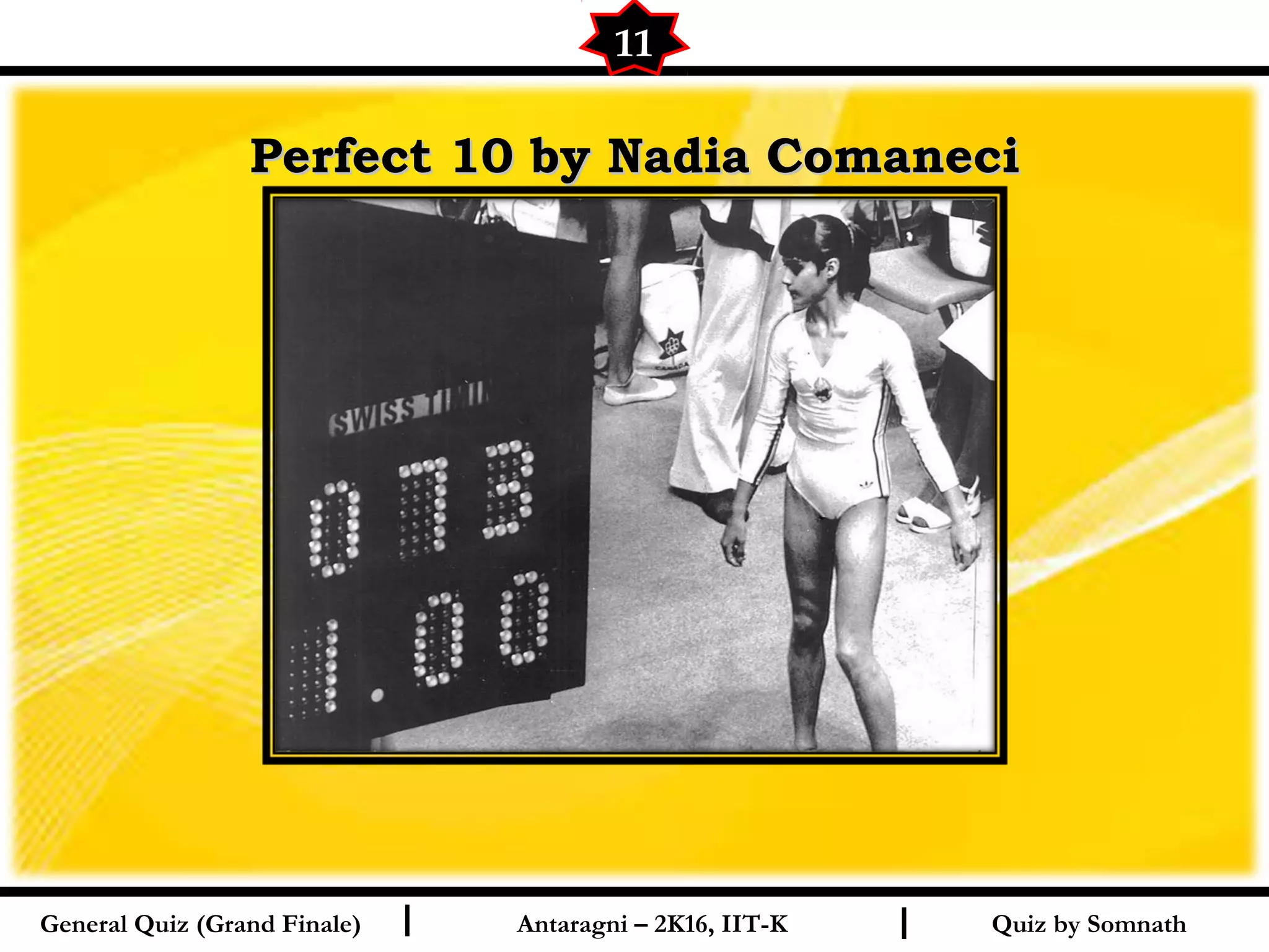 Quiz by SomnathI I
Perfect 10 by Nadia ComaneciPerfect 10 by Nadia Comaneci
11
General Quiz (Grand Finale) Antaragni – 2K16, IIT-K
 