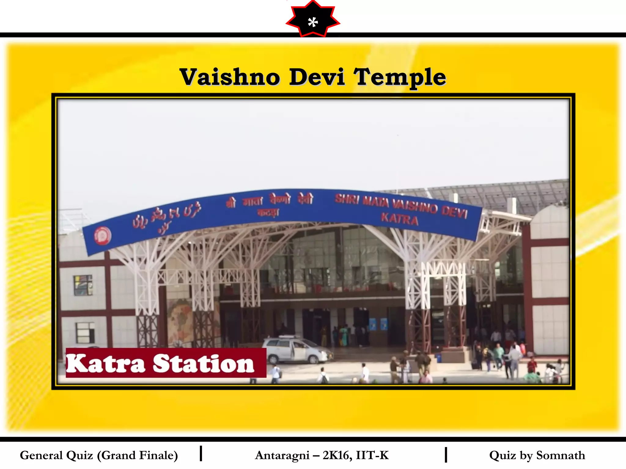 Quiz by SomnathI I
Vaishno Devi TempleVaishno Devi Temple
General Quiz (Grand Finale) Antaragni – 2K16, IIT-K
**
 