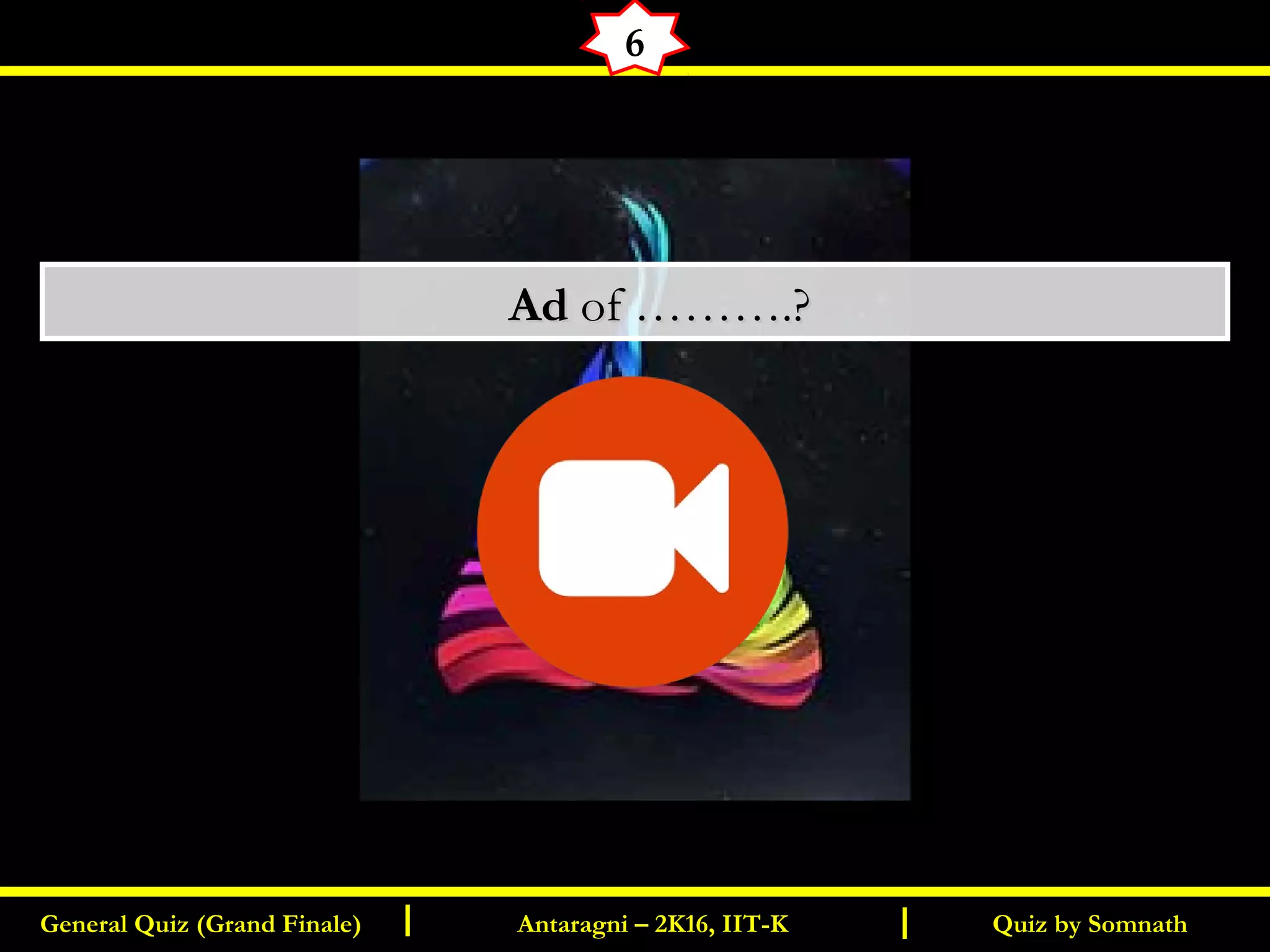 Quiz by SomnathGeneral Quiz (Grand Finale) Antaragni – 2K16, IIT-KI I
6
       AdAd of ……….?of ……….?
 