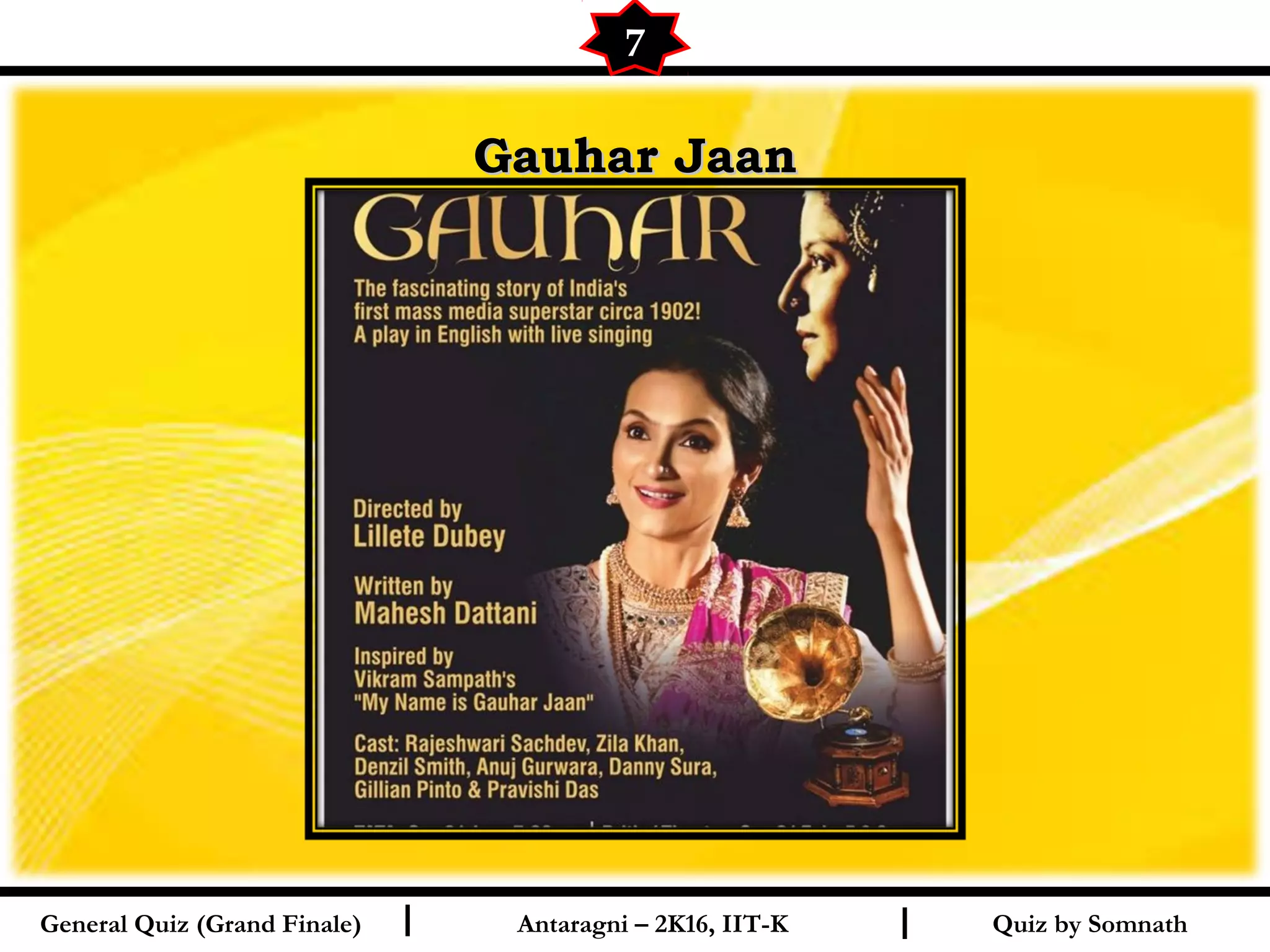 Quiz by SomnathI I
Gauhar JaanGauhar Jaan
7
General Quiz (Grand Finale) Antaragni – 2K16, IIT-K
 