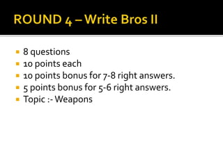  8 questions
 10 points each
 10 points bonus for 7-8 right answers.
 5 points bonus for 5-6 right answers.
 Topic :-Weapons
 