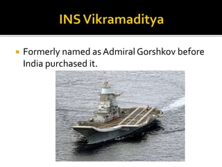  Formerly named as AdmiralGorshkov before
India purchased it.
 