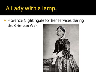  Florence Nightingale for her services during
the CrimeanWar.
 