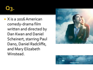  X is a 2016 American
comedy-drama film
written and directed by
Dan Kwan and Daniel
Scheinert, starring Paul
Dano, Daniel Radcliffe,
and Mary Elizabeth
Winstead.
 