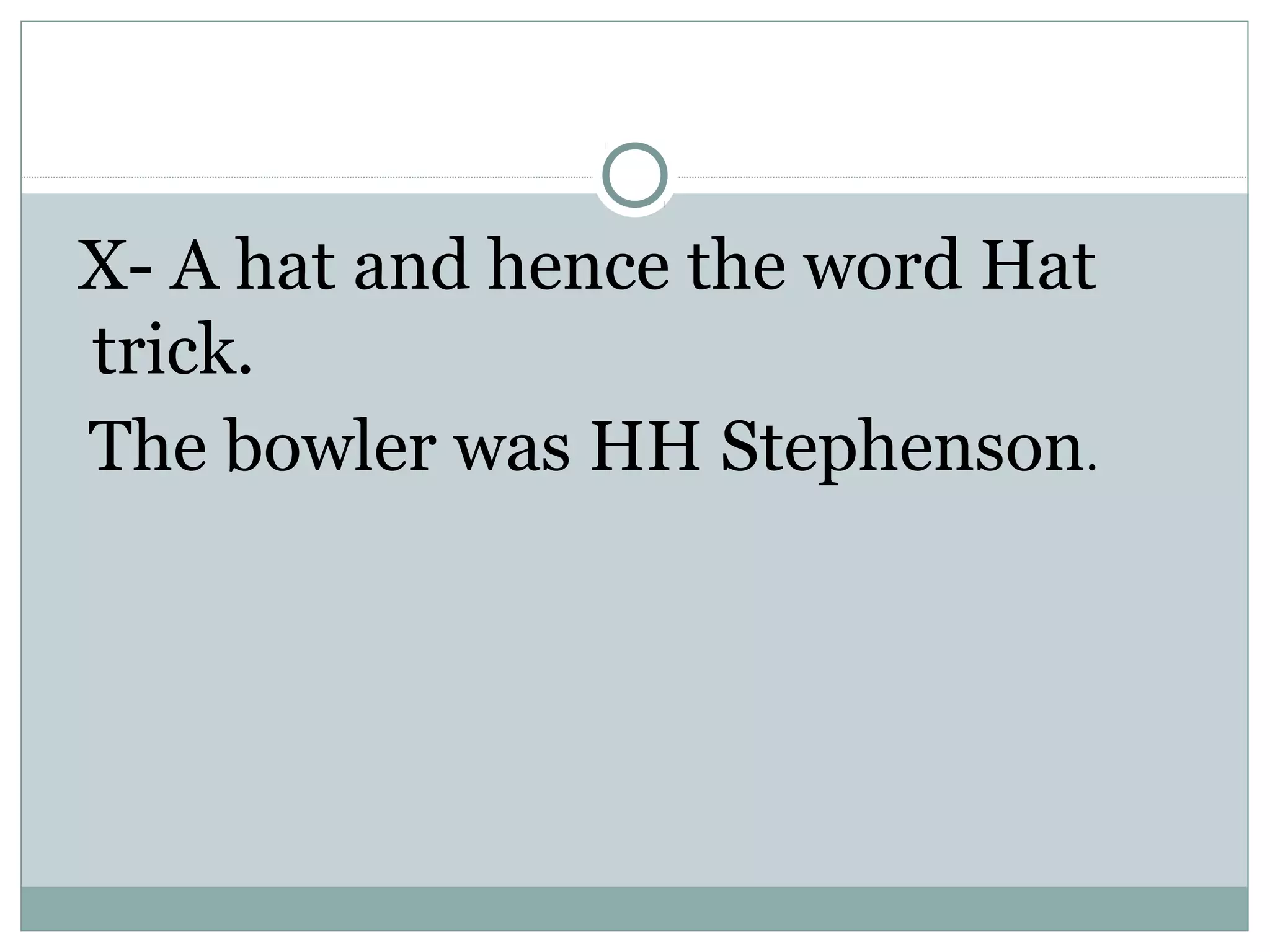 X- A hat and hence the word Hat
trick.
The bowler was HH Stephenson.
 