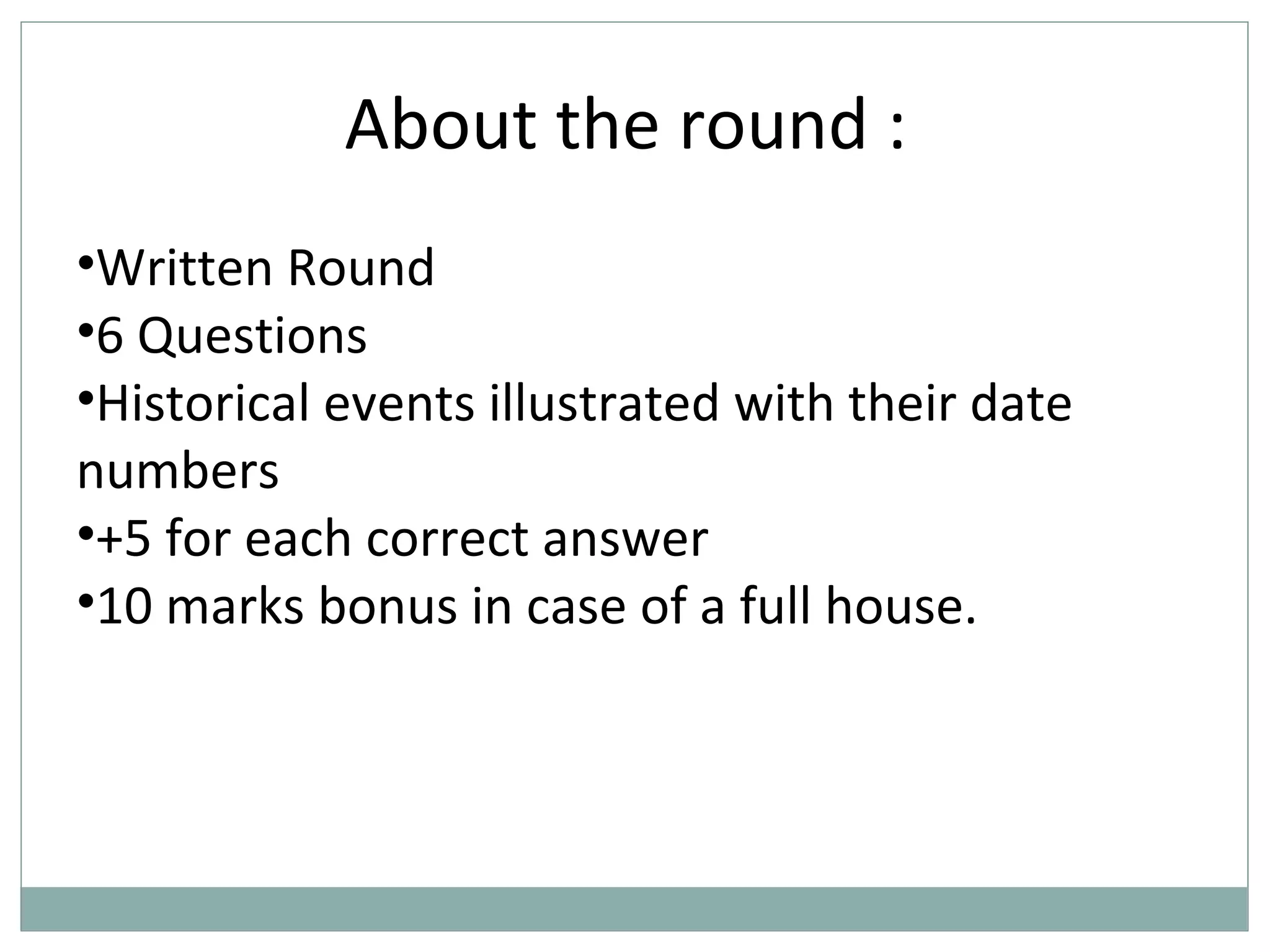 About the round :
•Written Round
•6 Questions
•Historical events illustrated with their date
numbers
•+5 for each correct answer
•10 marks bonus in case of a full house.
 