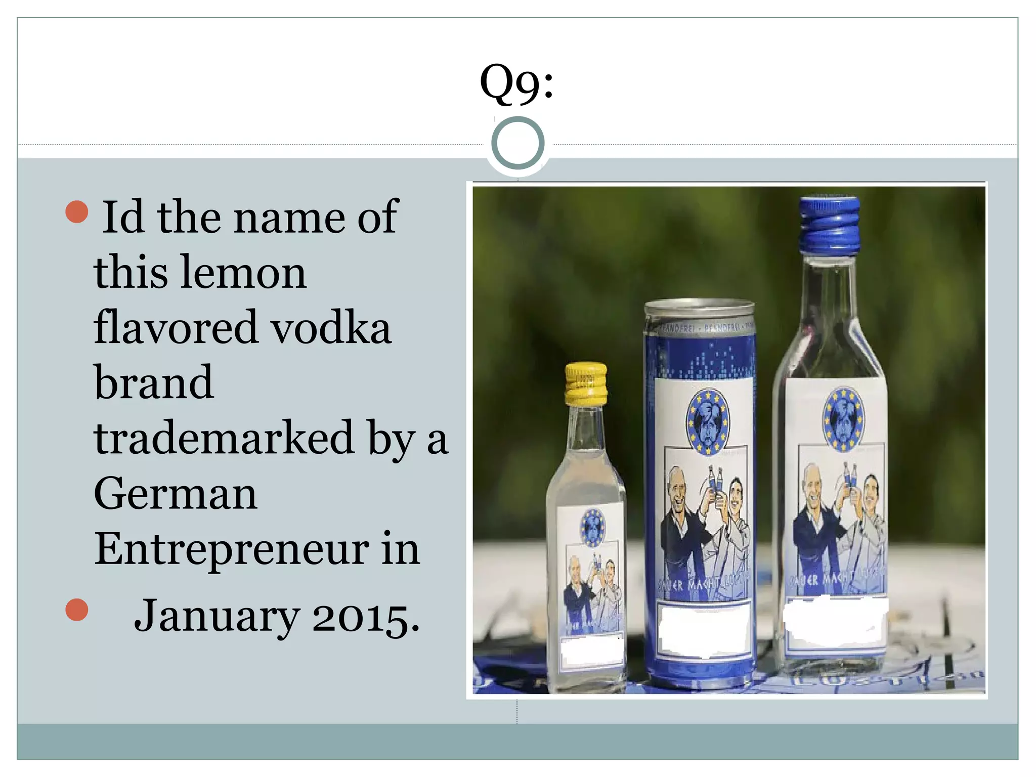 Q9:
Id the name of
this lemon
flavored vodka
brand
trademarked by a
German
Entrepreneur in
 January 2015.
 