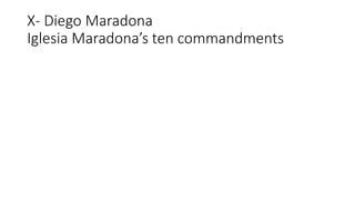 X- Diego Maradona
Iglesia Maradona’s ten commandments
 