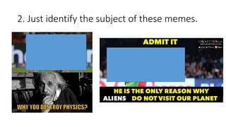 2. Just identify the subject of these memes.
 