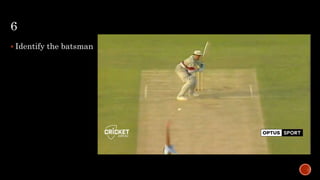 6
 Identify the batsman
 