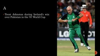 A
 Trent Johnston during Ireland’s win
over Pakistan in the ’07 World Cup
 
