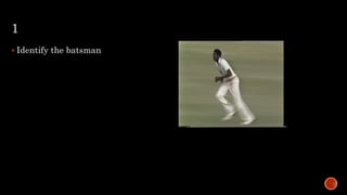 1
 Identify the batsman
 