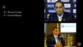 A
 X – Haroon Lorgat
 Y – Gerald Majola
 