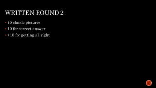 WRITTEN ROUND 2
 10 classic pictures
 10 for correct answer
 +10 for getting all right
 