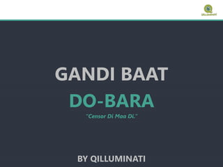 GANDI BAAT
DO-BARA
“Censor Di Maa Di.”
BY QILLUMINATI
 