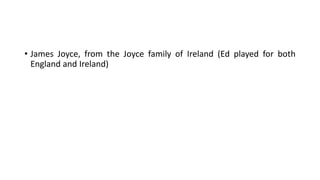 • James Joyce, from the Joyce family of Ireland (Ed played for both
England and Ireland)
 