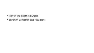• Play in the Sheffield Shield
• Ebrahim Benjamin and Rusi Surti
 