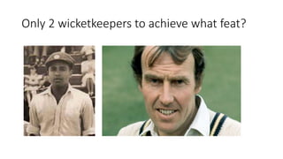 Only 2 wicketkeepers to achieve what feat?
 