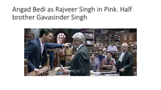 Angad Bedi as Rajveer Singh in Pink. Half
brother Gavasinder Singh
 
