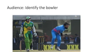 Audience: Identify the bowler
 