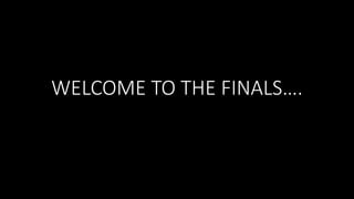 WELCOME TO THE FINALS….
 
