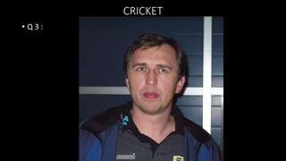 CRICKET
• Q 3 :
 
