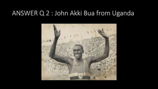 ANSWER Q 2 : John Akki Bua from Uganda
 