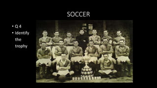 SOCCER
• Q 4
• Identify
the
trophy
 