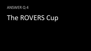 ANSWER Q 4
The ROVERS Cup
 