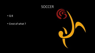 SOCCER
• Q 8
• Crest of what ?
 