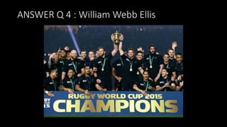 ANSWER Q 4 : William Webb Ellis
 