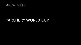 ANSWER Q 6
•ARCHERY WORLD CUP
 