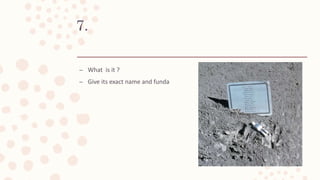 7.
– What is it ?
– Give its exact name and funda
 