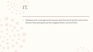 17.
– Pandawas sent a message to the Kauravas that they won't lay their claim to the
throne if they were given just five villages/Prastha. List all of them.
 