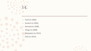 14.
– Tamil (in 2004)
– Sanskrit (in 2005)
– Kannada (in 2008)
– Telugu (in 2008)
– Malayalam (in 2013)
– Odia (in 2014).
 
