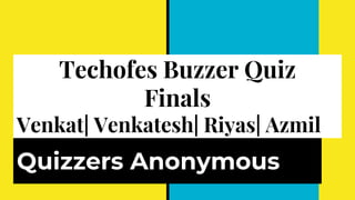 Techofes Buzzer Quiz
Finals
Venkat| Venkatesh| Riyas| Azmil
Quizzers Anonymous
 