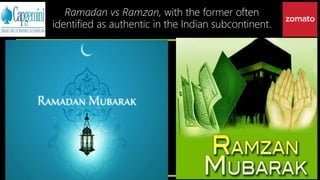Ramadan vs Ramzan, with the former often
identified as authentic in the Indian subcontinent.
 