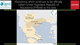 Macedonia, which continues to be officially
called Former Yugoslavic Republic of
Macedonia (FYRoM) to this date.
 