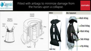 Fitted with airbags to minimize damage from
the horses upon a collapse.
 