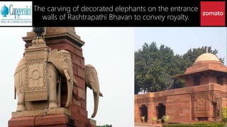 The carving of decorated elephants on the entrance
walls of Rashtrapathi Bhavan to convey royalty.
 
