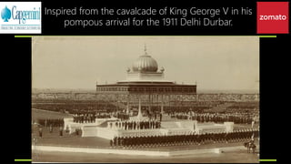 Inspired from the cavalcade of King George V in his
pompous arrival for the 1911 Delhi Durbar.
 